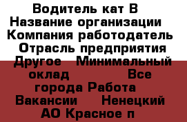 Водитель кат В › Название организации ­ Компания-работодатель › Отрасль предприятия ­ Другое › Минимальный оклад ­ 35 000 - Все города Работа » Вакансии   . Ненецкий АО,Красное п.